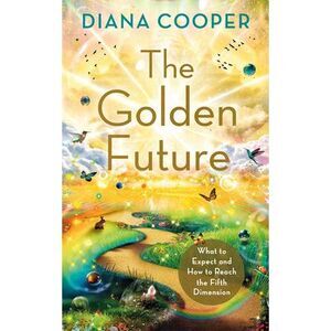 The Golden Future: What to Expect and How to Reach the Fifth Dimension -- Diana